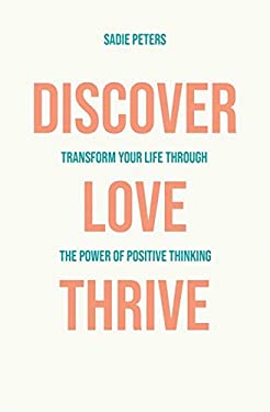 Discover, Love, Thrive : Transform Your Life Through the Power of ...
