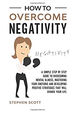 How to Overcome Negativity: A Simple Step by Step Guide to Overcoming ...