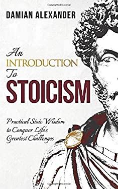 An Introduction to Stoicism : Practical Stoic Wisdom to Conquer Life's