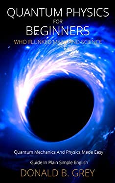 Quantum Physics For Beginners Who Flunked Math And Science Quantum Mechanics And Physics Made Quantum Physics For Beginners Who Flunked Math And Science Quantum Mechanics And Physics Made