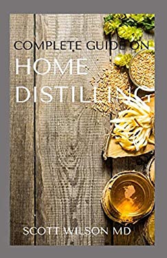 COMPLETE GUIDE ON HOME DISTILLING: The DIY Guide To Making Your Own