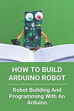 How To Build Arduino Robot: Robot Building And Programming With An ...