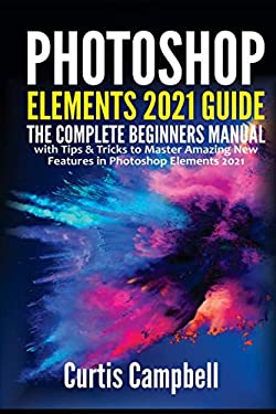 Photoshop Elements 2021 Guide: The Complete Beginners Manual with Tips ...