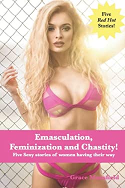 Emasculation, Feminization and Chastity! : Five Sexy Stories of Women Having Their Way