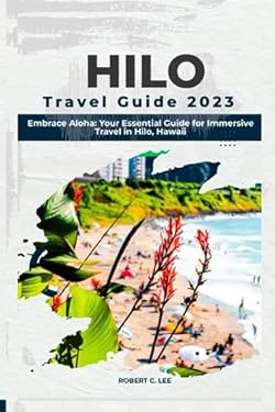 Hilo Travel Guide 2023: Embrace Aloha: Your Essential Guide for