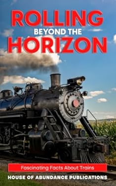 Rolling Beyond the Horizon: Fascinating Facts About Trains (Beyond the ...