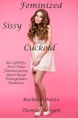 Feminized Sissy Cuckold: An LGBTQ+, First Time Feminization, Short-Read Transgender Romance (Forced Feminization, Hot Wives, and Cuckolds)
