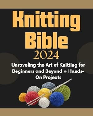Knitting Bible: Unraveling the Art of Knitting for Beginners and Beyond ...