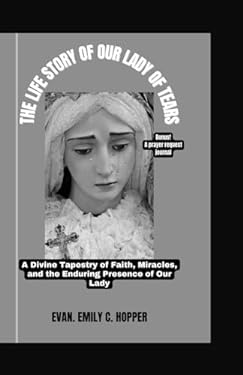 THE LIFE STORY OF OUR LADY OF TEARS: A Divine Tapestry of Faith