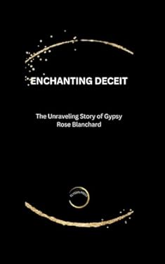 ENCHANTING DECEIT: The Unraveling Story of Gypsy Rose Blanchard book