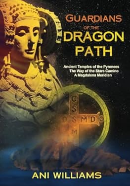 Guardians of the Dragon Path : Ancient Temples of the Pyrenees, the Way of the Stars Camino, a Magdalena Meridian