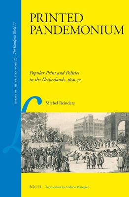 Printed Pandemonium : Popular Print and Politics in the Netherlands 1650-72
