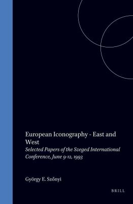 European Iconography - East and West : Selected Papers of the Szeged ...