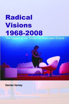 Radical Visions 1968-2008 : The Impact of the Sixties on Australian Drama