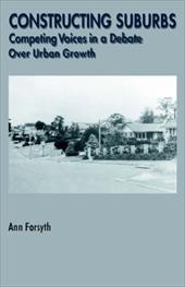 Constructing Suburbs: Competing Voices in a Debate Over Urban Growth - Forsyth, Ann