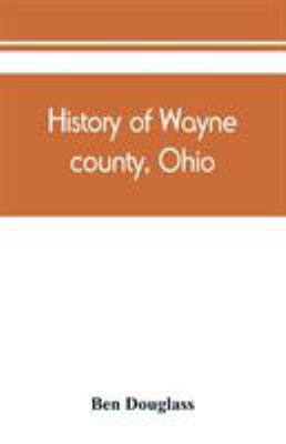 History of Wayne county, Ohio, from the days of the pioneers and the 