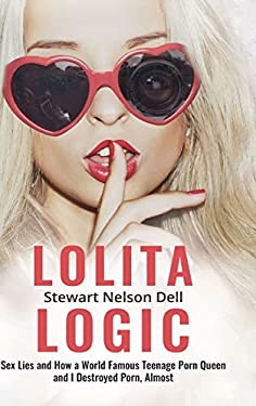 Lolita Logic: Sex Lies and How a World Famous Teenage Porn Queen and I