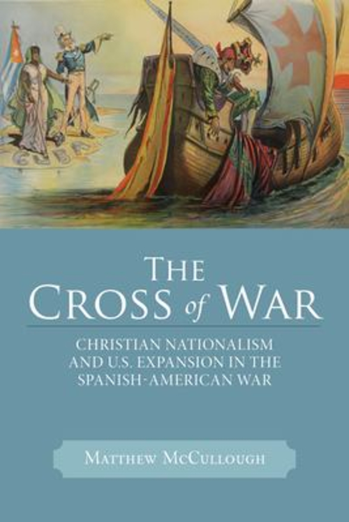 The Cross of War : Christian Nationalism and U. S. Expansion in t