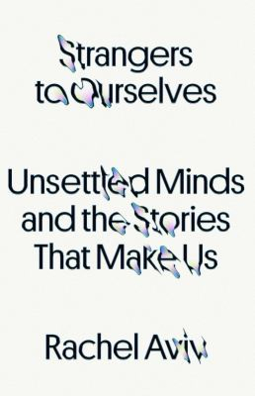 Strangers to Ourselves : Unsettled Minds and the Stories That Mak